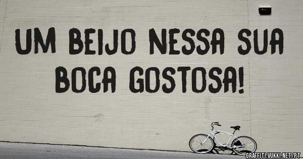 Um beijo nessa sua boca gostosa!