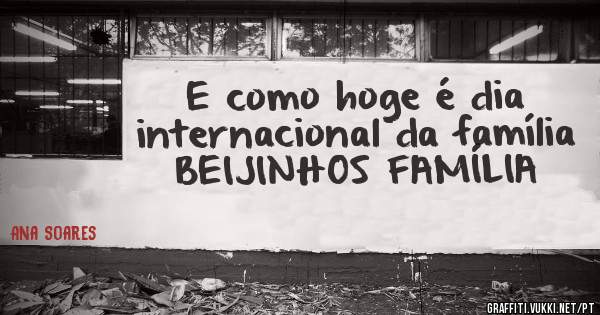 E como hoge é dia internacional da família BEIJINHOS FAMÍLIA 