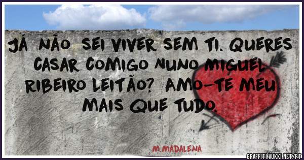 Já  não  sei viver sem ti. Queres casar comigo Nuno Miguel  Ribeiro Leitão?  Amo-te meu mais que tudo.