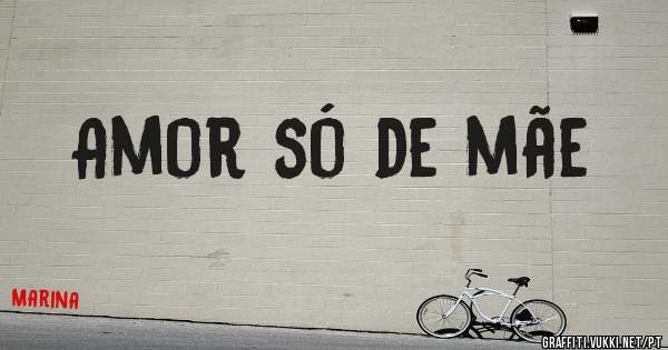 Amor só de mãe