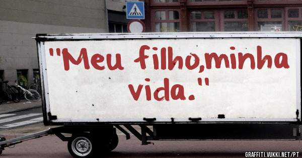 ''Meu filho,minha vida.''