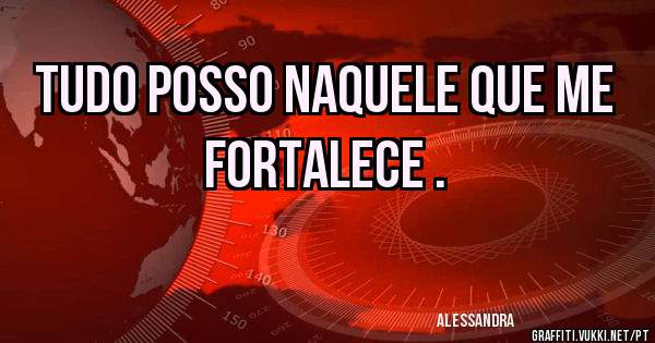 Tudo posso naquele que me fortalece .