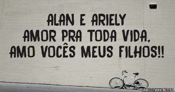 ALAN E ARIELY
AMOR PRA TODA VIDA, AMO VOCÊS MEUS FILHOS!!