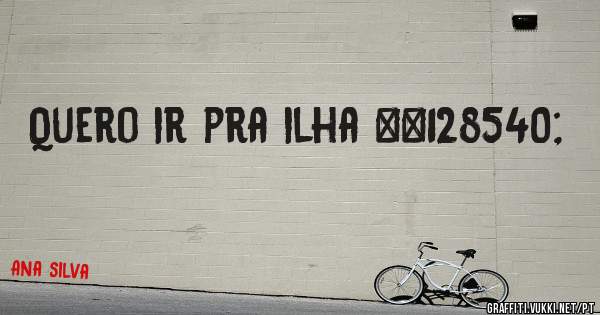 Quero ir pra ilha 😜