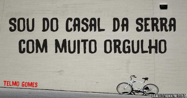 Sou do Casal da Serra com muito orgulho