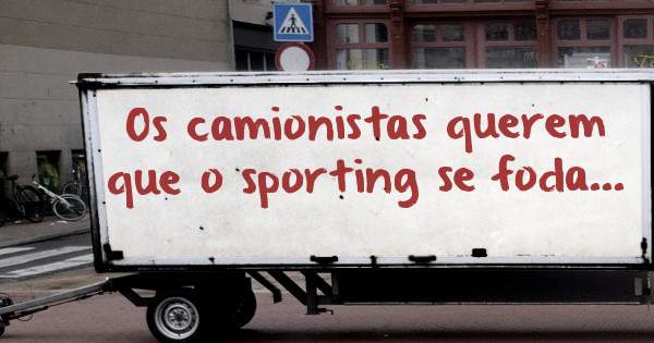 Os camionistas querem que o sporting se foda...