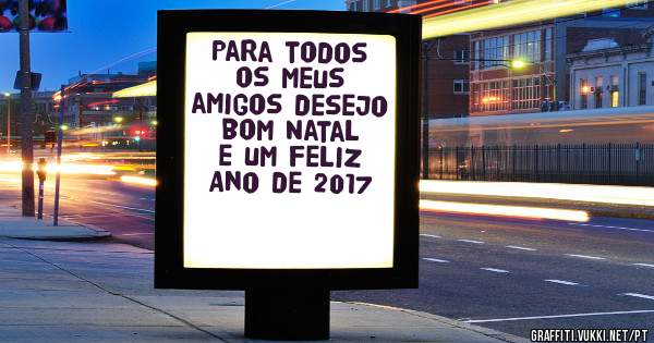 Para todos os meus amigos desejo bom Natal e um feliz Ano de 2017