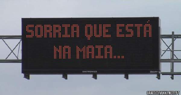 Sorria que está na Maia... 