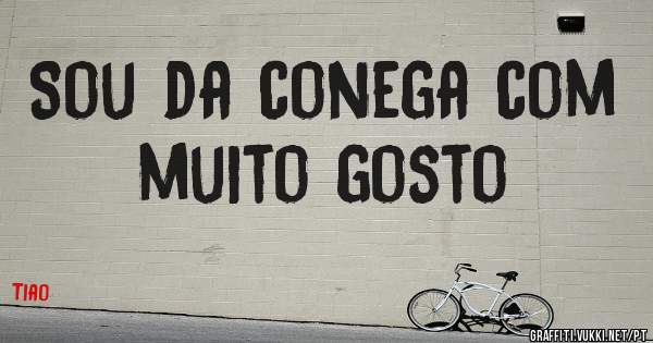 Sou da conega com muito gosto