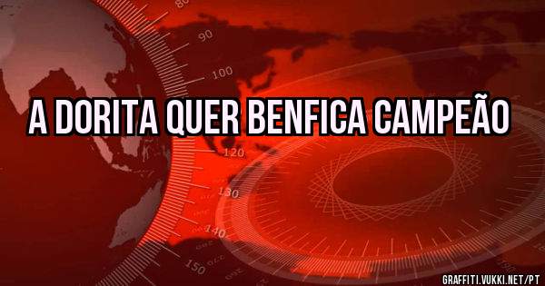 A DORITA QUER BENFICA CAMPEÃO