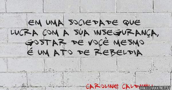 Em uma sociedade que lucra com a sua insegurança, gostar de você mesmo é um ato de rebeldia