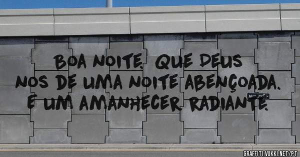 Boa noite.  Que Deus nos de uma noite abençoada. E um amanhecer radiante.