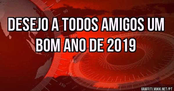 Desejo a todos amigos um bom ano de 2019