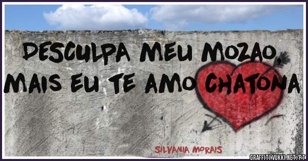 DESCULPA meu mozao, mais eu te amo chatona
