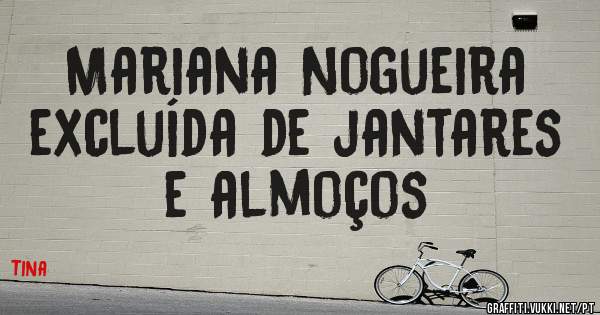 Mariana Nogueira excluída de jantares e almoços