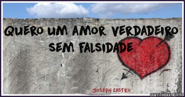 Quero um amor verdadeiro sem falsidade 