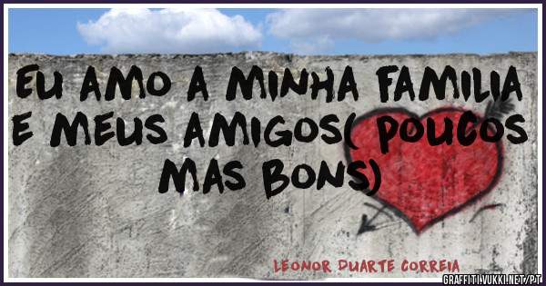Eu amo a minha familia e meus amigos( poucos mas bons)