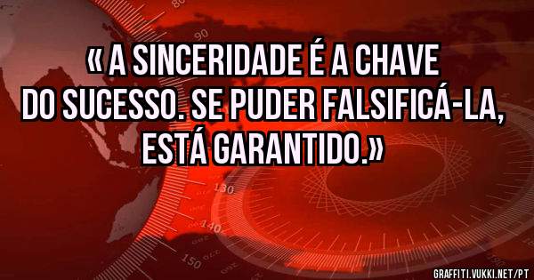 « A sinceridade é a chave do sucesso. Se puder falsificá-la, está garantido.»