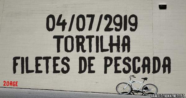 04/07/2919
Tortilha 
Filetes de pescada 