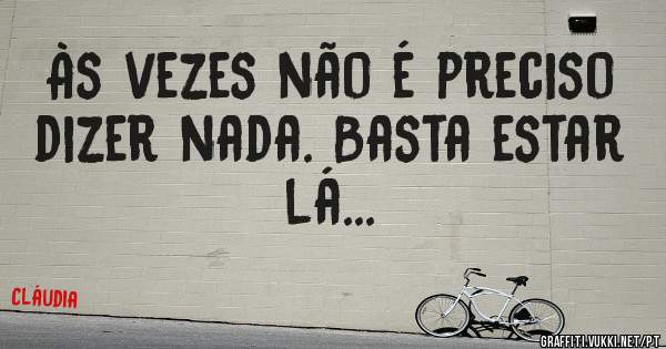 Às vezes não é preciso dizer nada. Basta estar lá...