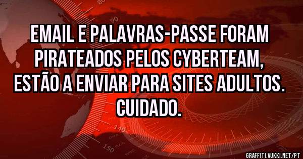 email e palavras-passe foram pirateados pelos CyberTeam, estão a enviar para sites adultos.
Cuidado.