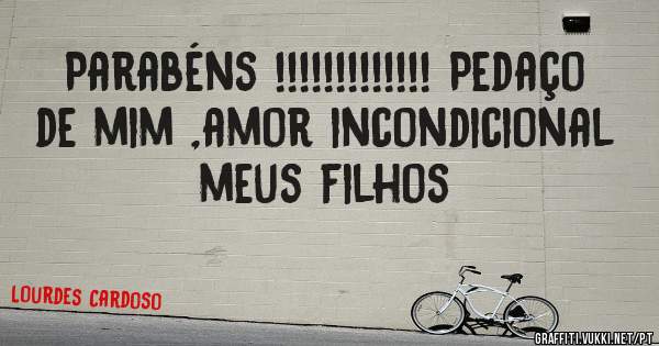 Parabéns !!!!!!!!!!!!! Pedaço de mim ,amor incondicional meus filhos