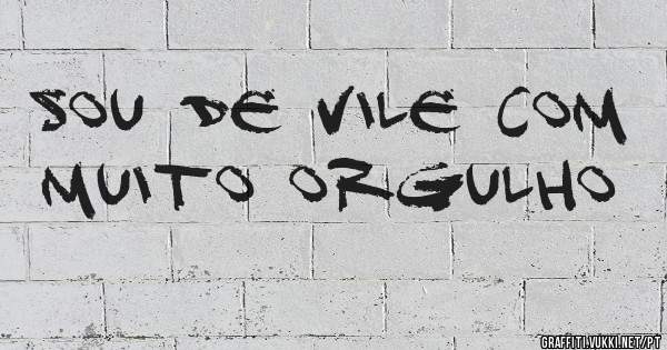 Sou de vile com muito orgulho 