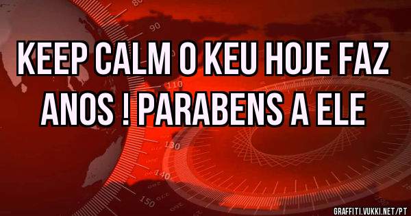 KEEP CALM O KEU HOJE FAZ ANOS ! PARABENS A ELE 
