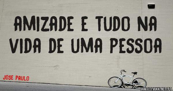 amizade e tudo na vida de uma pessoa
