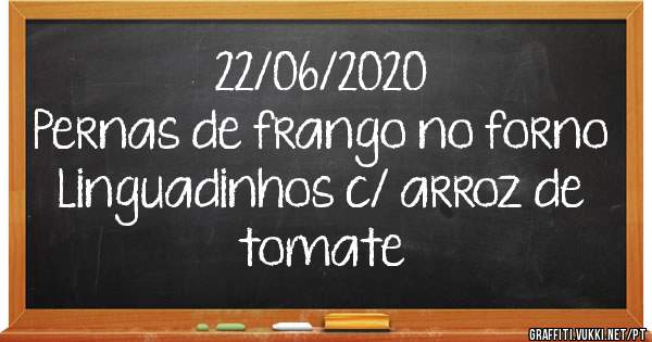 22/06/2020
Pernas de frango no forno
Linguadinhos c/ arroz de tomate