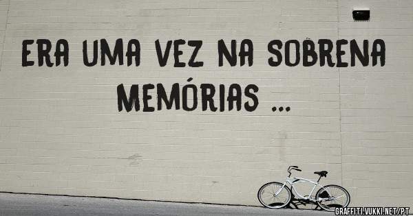 Era uma vez na Sobrena Memórias ...