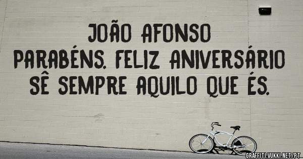 João Afonso
Parabéns. Feliz Aniversário
Sê sempre aquilo que És.