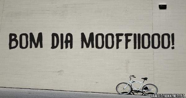 Bom dia mooffiiooo!