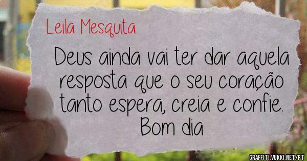 Deus ainda vai ter dar aquela resposta que o seu coração tanto espera, creia e confie. Bom dia