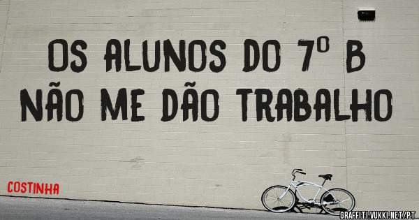 Os alunos do 7º B não me dão trabalho