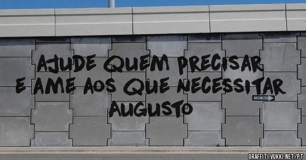 ajude quem precisar e ame aos que necessitar

Augusto