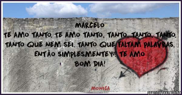 Marcelo
Te amo tanto. Te amo tanto, tanto, tanto, tanto. Tanto que nem sei. Tanto que faltam palavras. 
Então simplesmente… te amo
Bom dia! 
