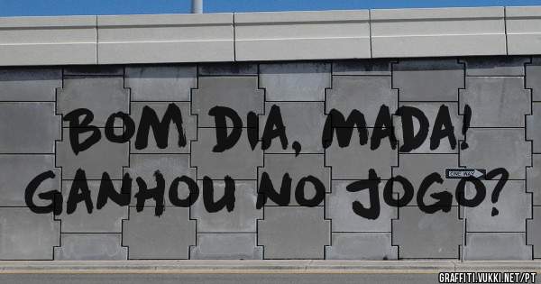 Bom dia, Mada!
Ganhou no jogo?