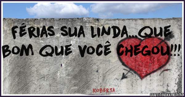 Férias sua linda...que bom que você chegou!!!