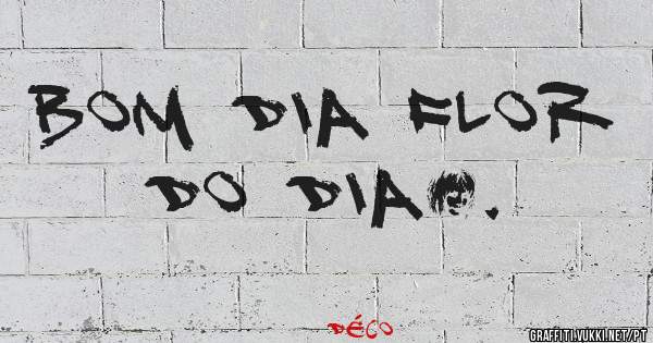 Bom dia Flor do dia….