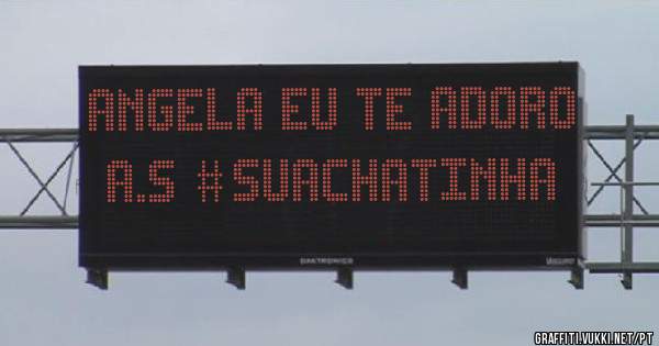 Angela eu te adoro
A.S #suachatinha

