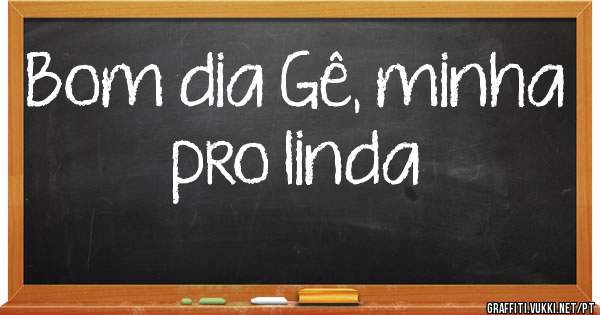 Bom dia Gê, minha pro linda 