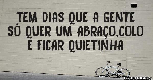 TEM DIAS QUE A GENTE SÓ QUER UM ABRAÇO,COLO E FICAR QUIETINHA 