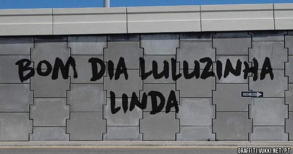 Bom dia Luluzinha linda 