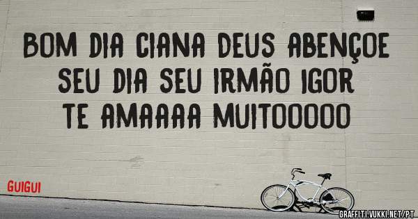 Bom dia ciana Deus abençoe seu dia seu irmão Igor te amaaaa muitooooo 