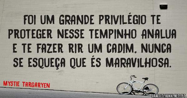 Foi um GRANDE privilégio te proteger nesse tempinho Analua e te fazer rir um cadim, nunca se esqueça que és MARAVILHOSA.
