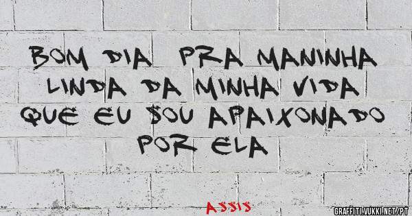Bom dia  pra maninha linda da minha vida que eu sou apaixonado por ela 