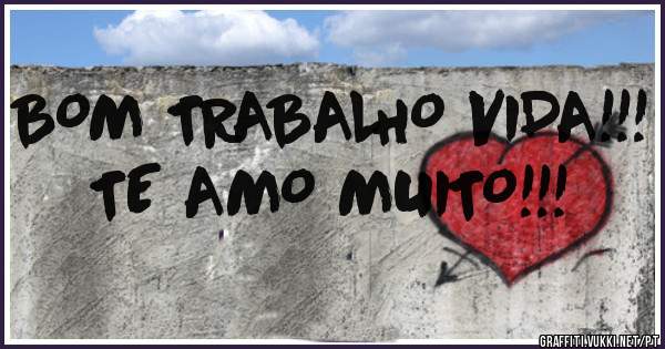 BOM TRABALHO VIDA!!!
TE AMO MUITO!!!
