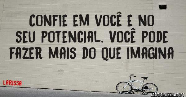 Confie em você e no seu potencial. Você pode fazer mais do que imagina 