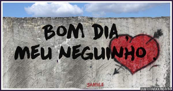 Bom dia ,
Meu neguinho .
